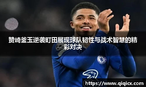 赞崎釜玉逆袭町田展现球队韧性与战术智慧的精彩对决